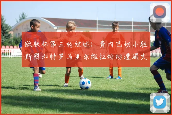 欧联杯第三轮综述：费内巴切小胜斯图加特罗马里尔维拉纷纷遭遇失利