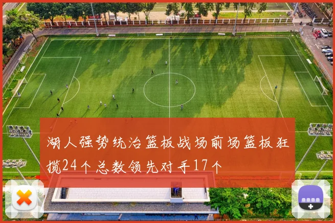 湖人强势统治篮板战场前场篮板狂揽24个总数领先对手17个