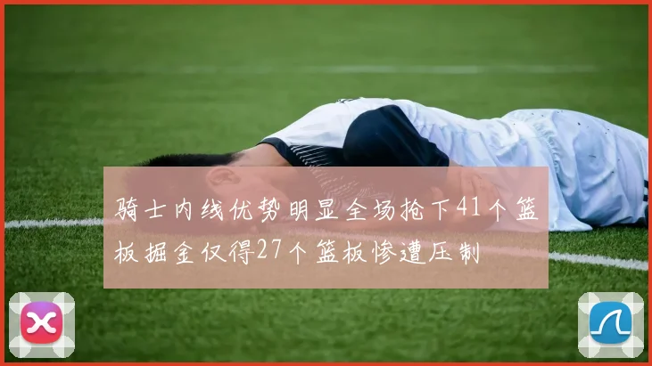 骑士内线优势明显全场抢下41个篮板掘金仅得27个篮板惨遭压制