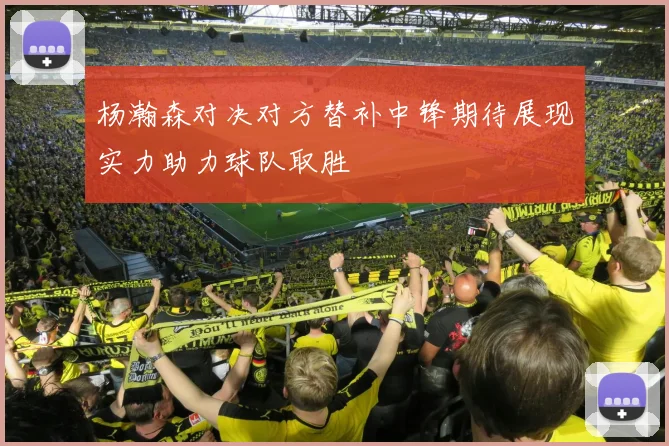 杨瀚森对决对方替补中锋期待展现实力助力球队取胜
