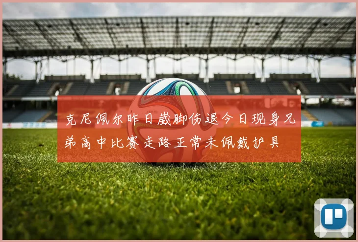 克尼佩尔昨日崴脚伤退今日现身兄弟高中比赛走路正常未佩戴护具