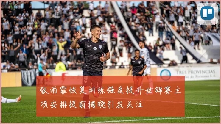 张雨霏恢复训练强度提升世锦赛主项安排提前揭晓引发关注