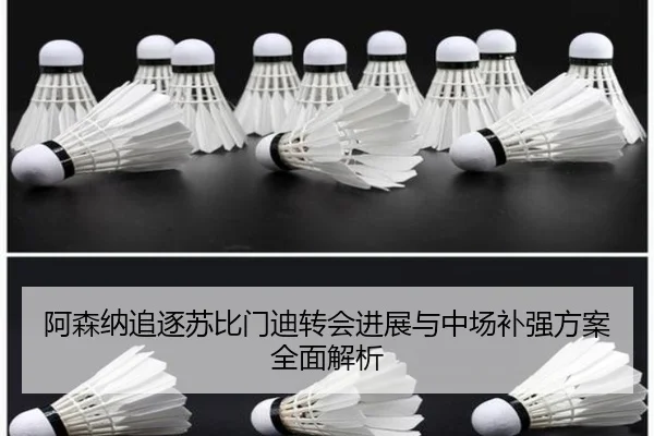 阿森纳追逐苏比门迪转会进展与中场补强方案全面解析